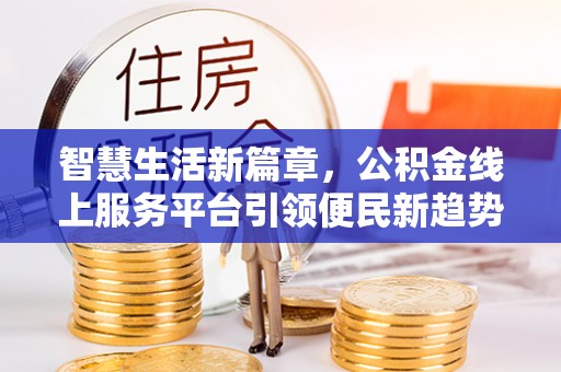 彝良智慧生活新篇章，公积金线上服务平台引领便民新趋势
