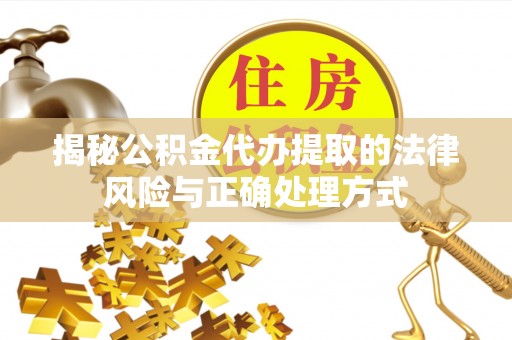 彝良揭秘公积金代办提取的法律风险与正确处理方式