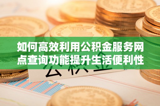 彝良如何高效利用公积金服务网点查询功能提升生活便利性