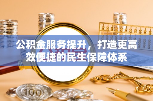 彝良公积金服务提升，打造更高效便捷的民生保障体系