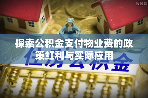 彝良探索公积金支付物业费的政策红利与实际应用