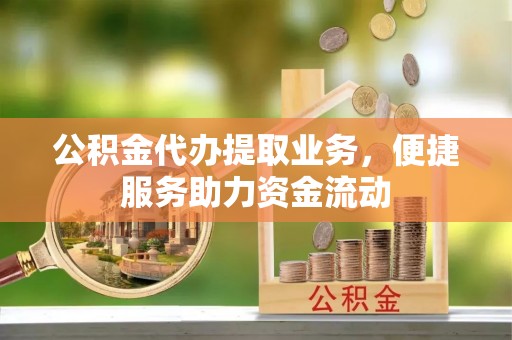 彝良公积金代办提取业务，便捷服务助力资金流动