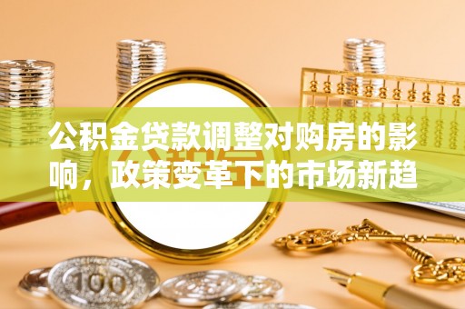 彝良公积金贷款调整对购房的影响，政策变革下的市场新趋势
