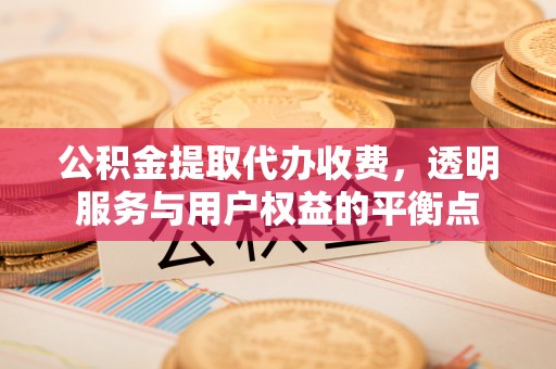 彝良公积金提取代办收费，透明服务与用户权益的平衡点