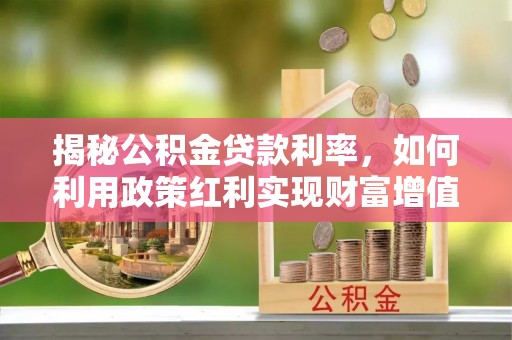 彝良揭秘公积金贷款利率，如何利用政策红利实现财富增值