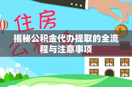 彝良揭秘公积金代办提取的全流程与注意事项