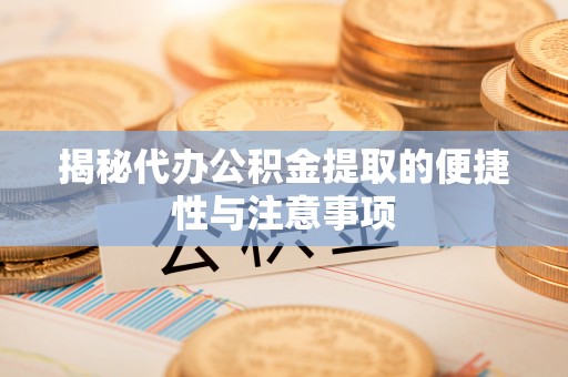 彝良揭秘代办公积金提取的便捷性与注意事项