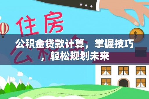 彝良公积金贷款计算，掌握技巧，轻松规划未来