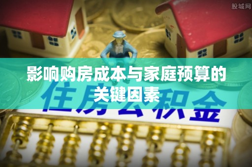 彝良影响购房成本与家庭预算的关键因素