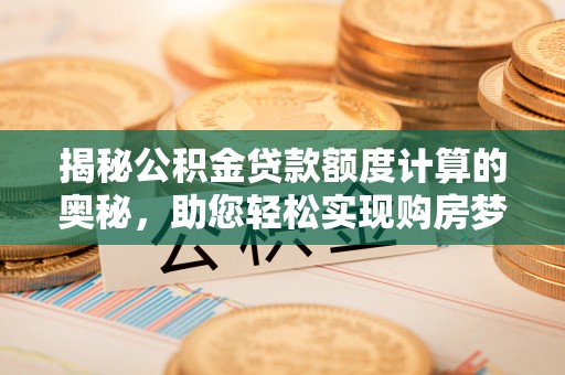 彝良揭秘公积金贷款额度计算的奥秘，助您轻松实现购房梦想