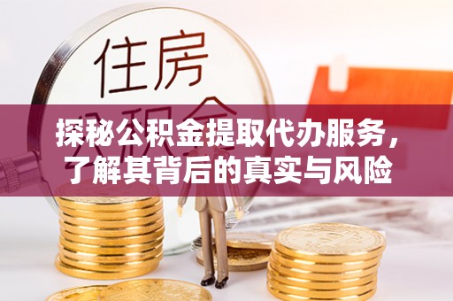 彝良探秘公积金提取代办服务，了解其背后的真实与风险