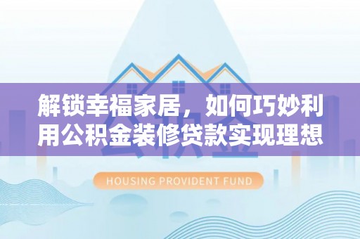 彝良解锁幸福家居，如何巧妙利用公积金装修贷款实现理想空间