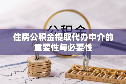 彝良住房公积金提取代办中介的重要性与必要性