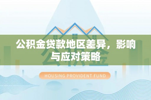 彝良公积金贷款地区差异，影响与应对策略
