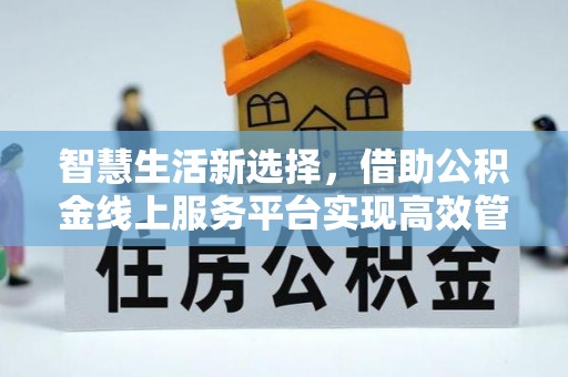 彝良智慧生活新选择，借助公积金线上服务平台实现高效管理