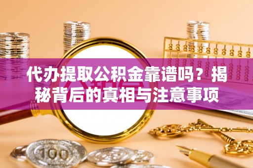 彝良代办提取公积金靠谱吗？揭秘背后的真相与注意事项