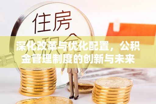 彝良深化改革与优化配置，公积金管理制度的创新与未来