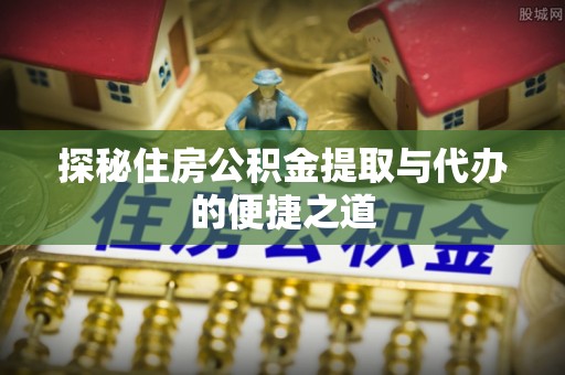 彝良探秘住房公积金提取与代办的便捷之道