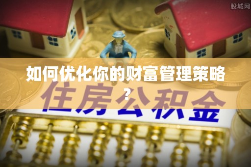 彝良如何优化你的财富管理策略？
