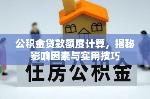 彝良公积金贷款额度计算，揭秘影响因素与实用技巧