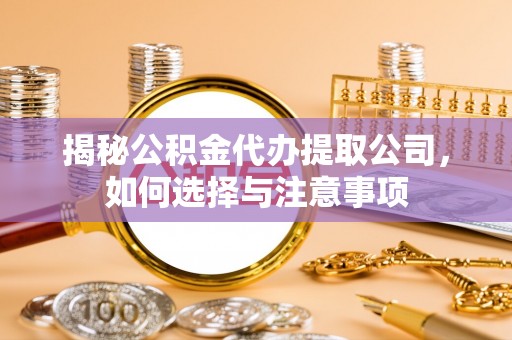彝良揭秘公积金代办提取公司，如何选择与注意事项