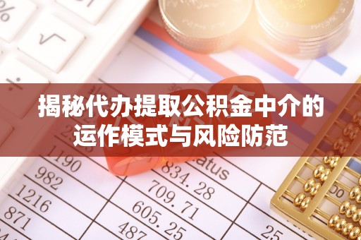 彝良揭秘代办提取公积金中介的运作模式与风险防范