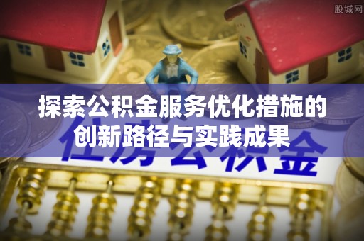 彝良探索公积金服务优化措施的创新路径与实践成果