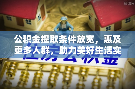 彝良公积金提取条件放宽，惠及更多人群，助力美好生活实现