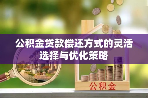 彝良公积金贷款偿还方式的灵活选择与优化策略