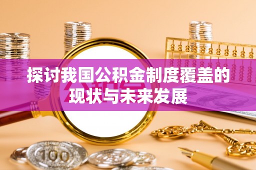彝良探讨我国公积金制度覆盖的现状与未来发展