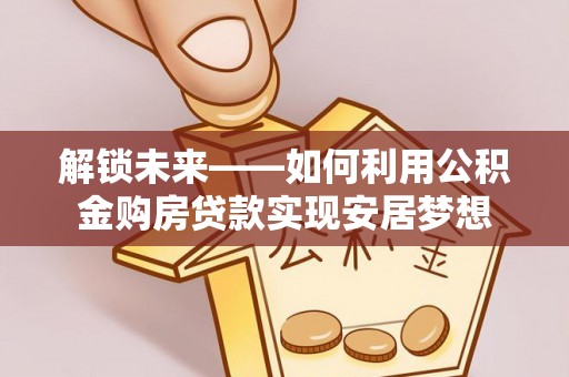 彝良解锁未来——如何利用公积金购房贷款实现安居梦想