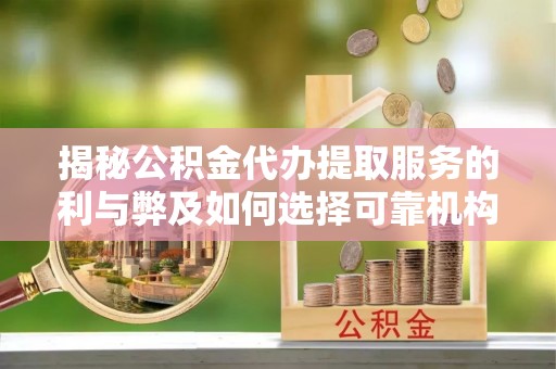 彝良揭秘公积金代办提取服务的利与弊及如何选择可靠机构
