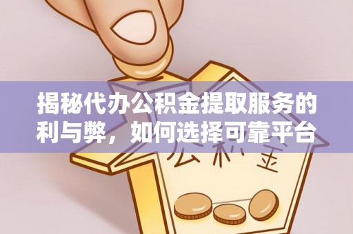 彝良揭秘代办公积金提取服务的利与弊，如何选择可靠平台？