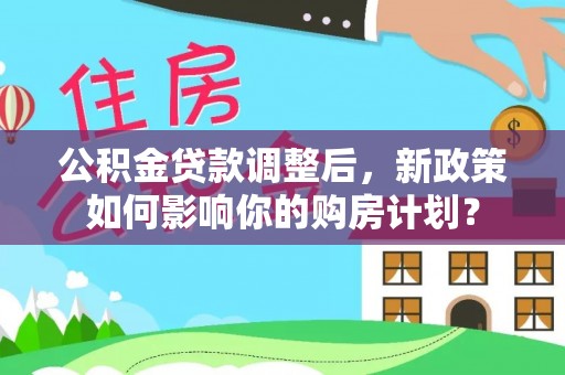 彝良公积金贷款调整后，新政策如何影响你的购房计划？