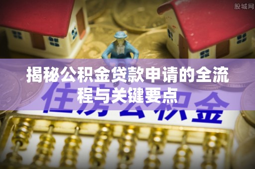 彝良揭秘公积金贷款申请的全流程与关键要点