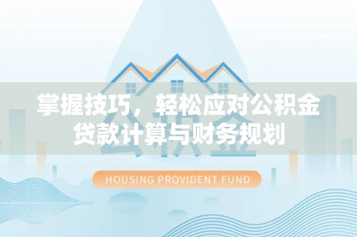 彝良掌握技巧，轻松应对公积金贷款计算与财务规划
