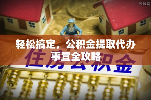 彝良轻松搞定，公积金提取代办事宜全攻略