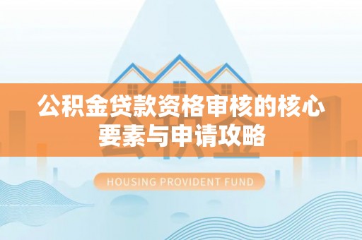 彝良公积金贷款资格审核的核心要素与申请攻略