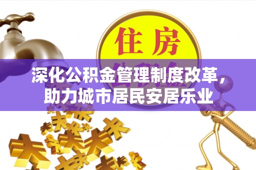 彝良深化公积金管理制度改革，助力城市居民安居乐业