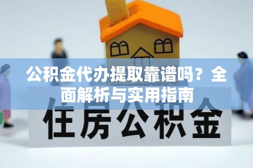 彝良公积金代办提取靠谱吗？全面解析与实用指南