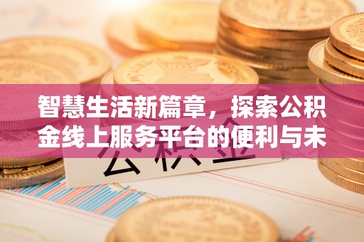 彝良智慧生活新篇章，探索公积金线上服务平台的便利与未来