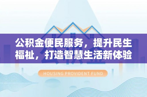 彝良公积金便民服务，提升民生福祉，打造智慧生活新体验