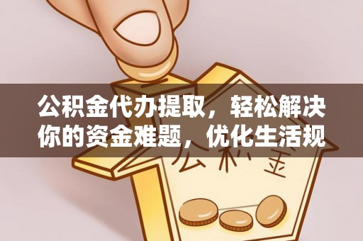彝良公积金代办提取，轻松解决你的资金难题，优化生活规划