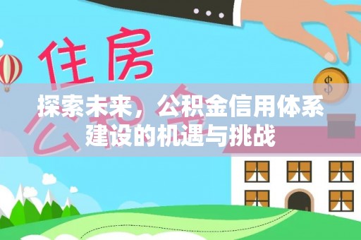 彝良探索未来，公积金信用体系建设的机遇与挑战