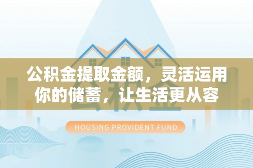 彝良公积金提取金额，灵活运用你的储蓄，让生活更从容