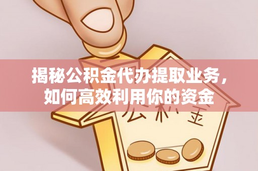彝良揭秘公积金代办提取业务，如何高效利用你的资金