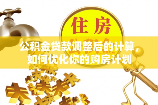 彝良公积金贷款调整后的计算，如何优化你的购房计划